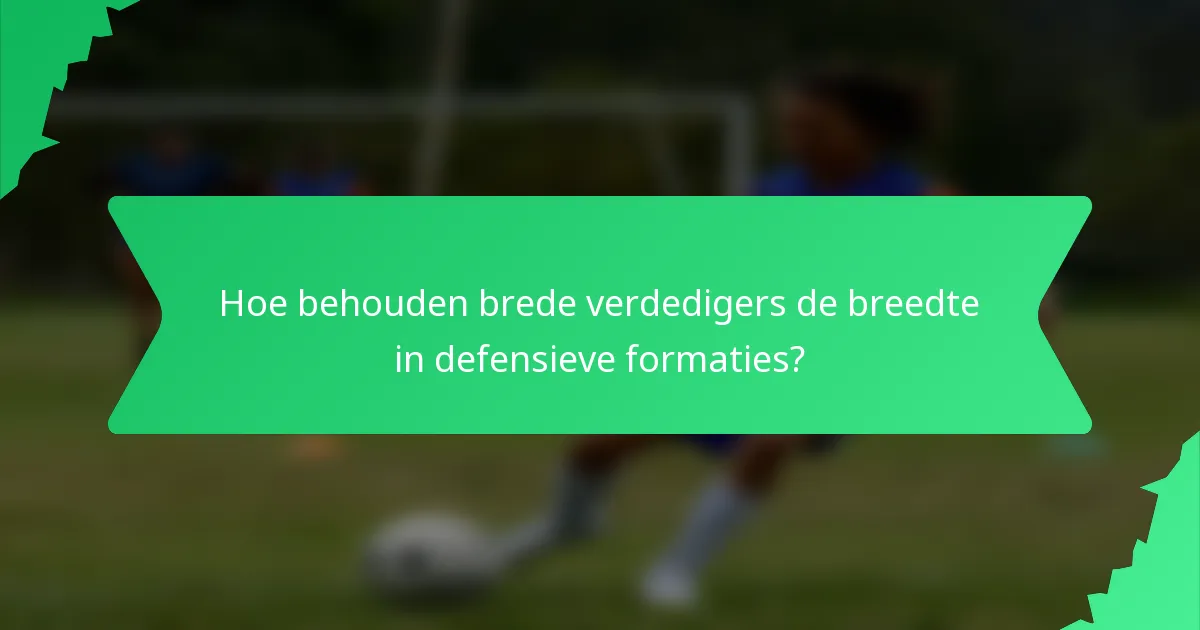 Hoe behouden brede verdedigers de breedte in defensieve formaties?
