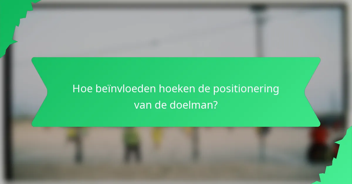 Hoe beïnvloeden hoeken de positionering van de doelman?