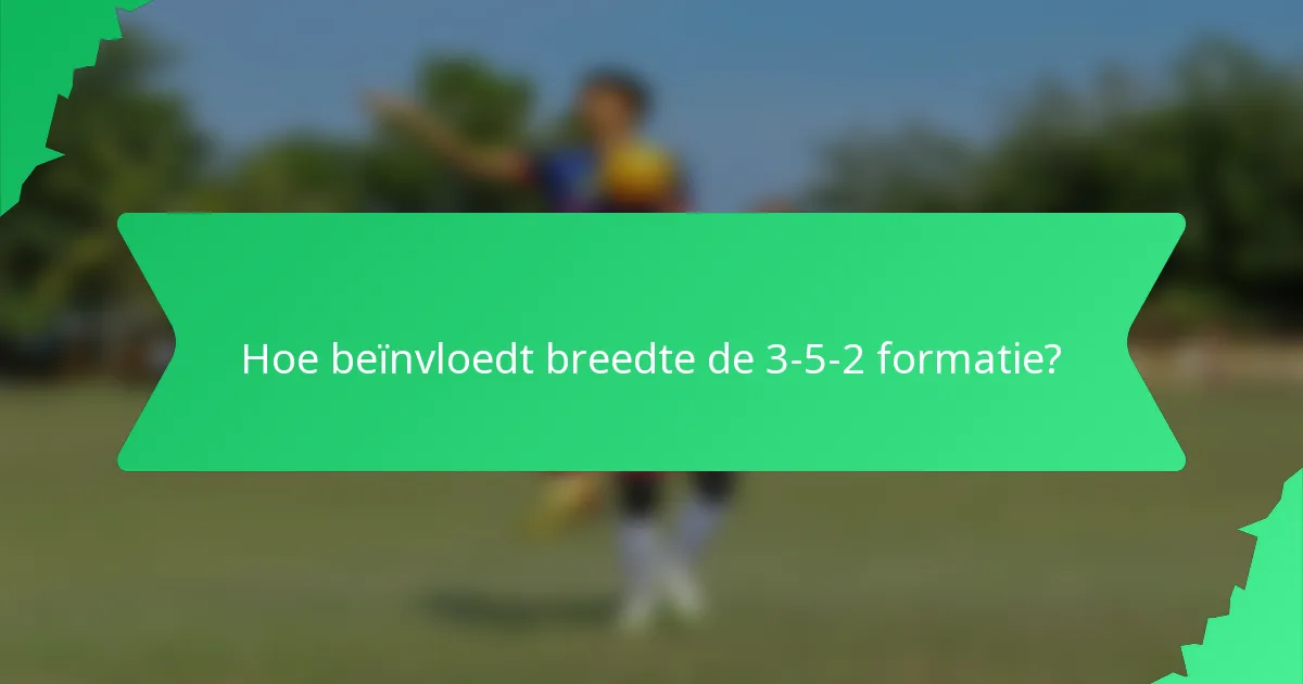 Hoe beïnvloedt breedte de 3-5-2 formatie?