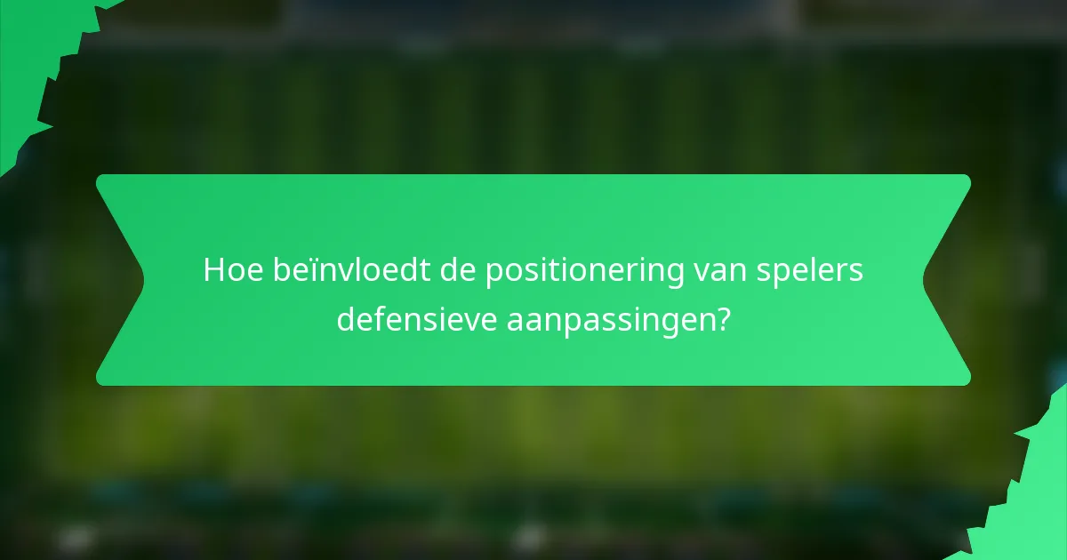 Hoe beïnvloedt de positionering van spelers defensieve aanpassingen?