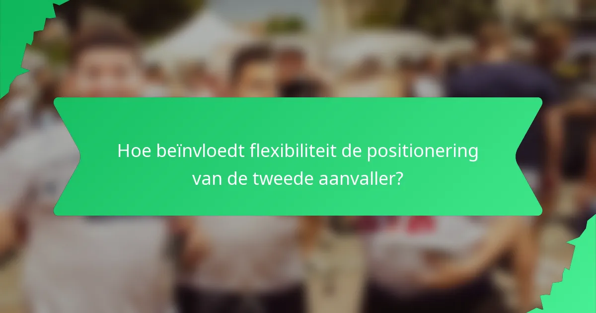 Hoe beïnvloedt flexibiliteit de positionering van de tweede aanvaller?