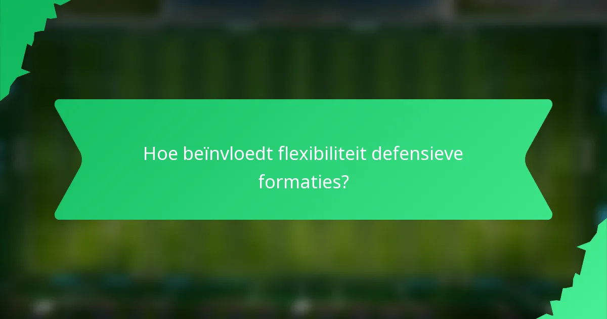 Hoe beïnvloedt flexibiliteit defensieve formaties?