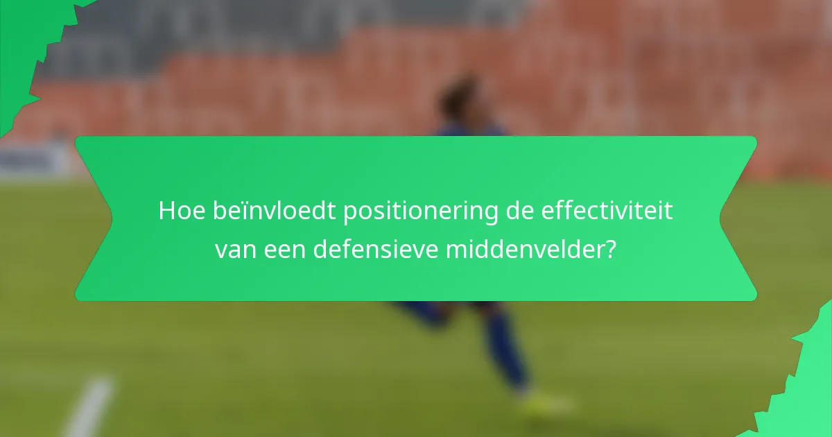 Hoe beïnvloedt positionering de effectiviteit van een defensieve middenvelder?
