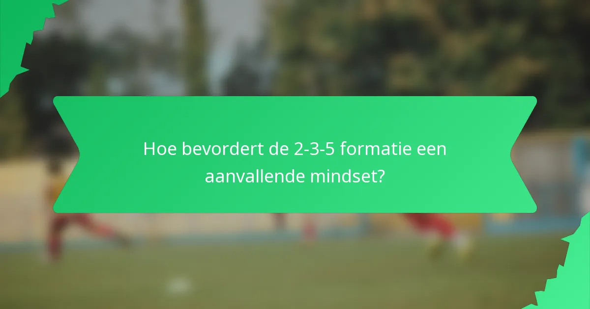 Hoe bevordert de 2-3-5 formatie een aanvallende mindset?
