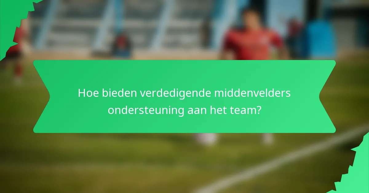 Hoe bieden verdedigende middenvelders ondersteuning aan het team?