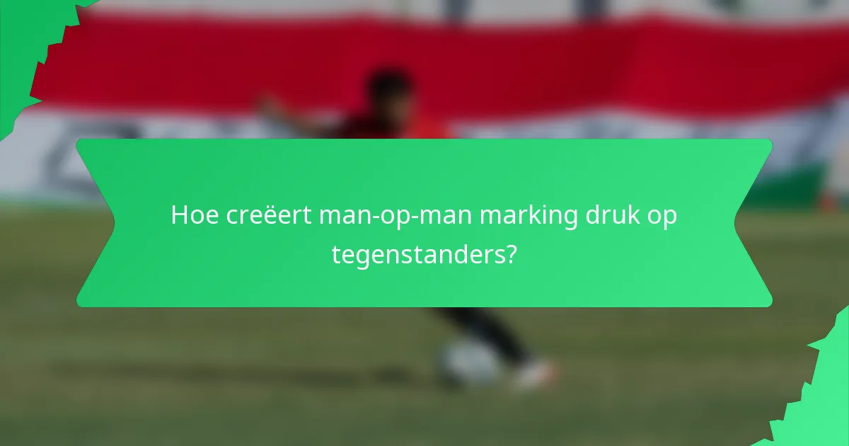 Hoe creëert man-op-man marking druk op tegenstanders?