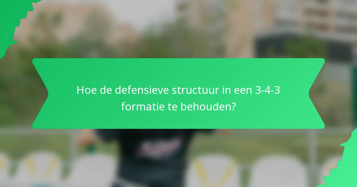 Hoe de defensieve structuur in een 3-4-3 formatie te behouden?