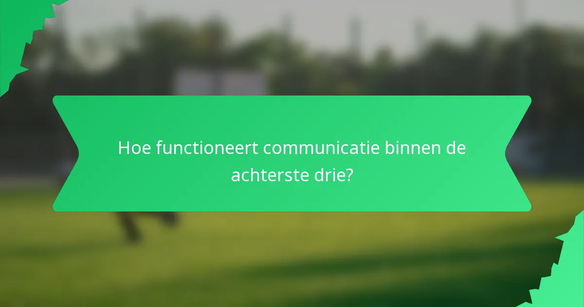 Hoe functioneert communicatie binnen de achterste drie?