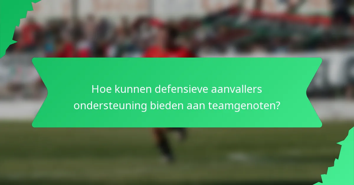 Hoe kunnen defensieve aanvallers ondersteuning bieden aan teamgenoten?