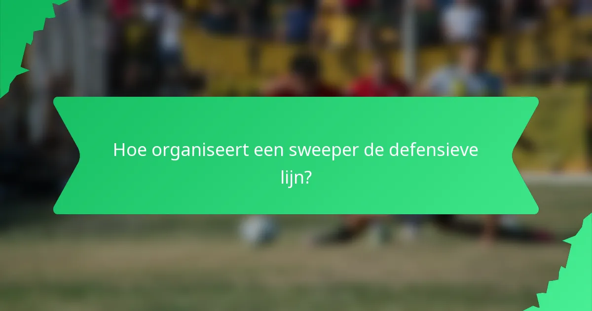 Hoe organiseert een sweeper de defensieve lijn?