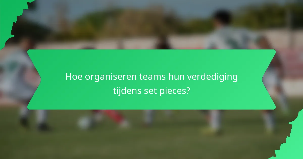 Hoe organiseren teams hun verdediging tijdens set pieces?