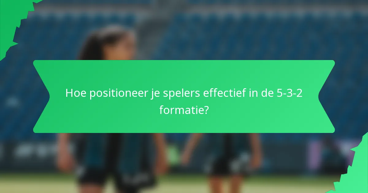 Hoe positioneer je spelers effectief in de 5-3-2 formatie?