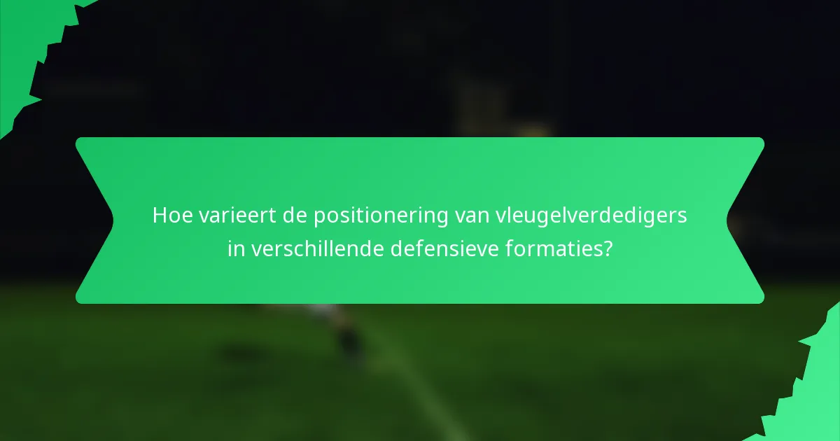 Hoe varieert de positionering van vleugelverdedigers in verschillende defensieve formaties?