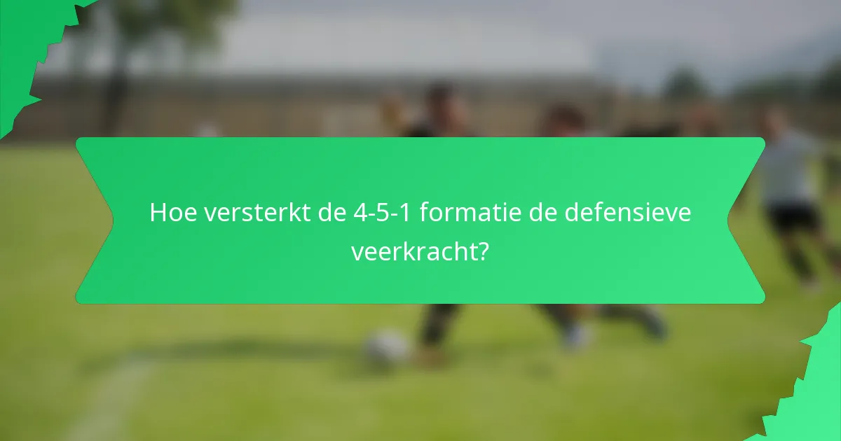 Hoe versterkt de 4-5-1 formatie de defensieve veerkracht?