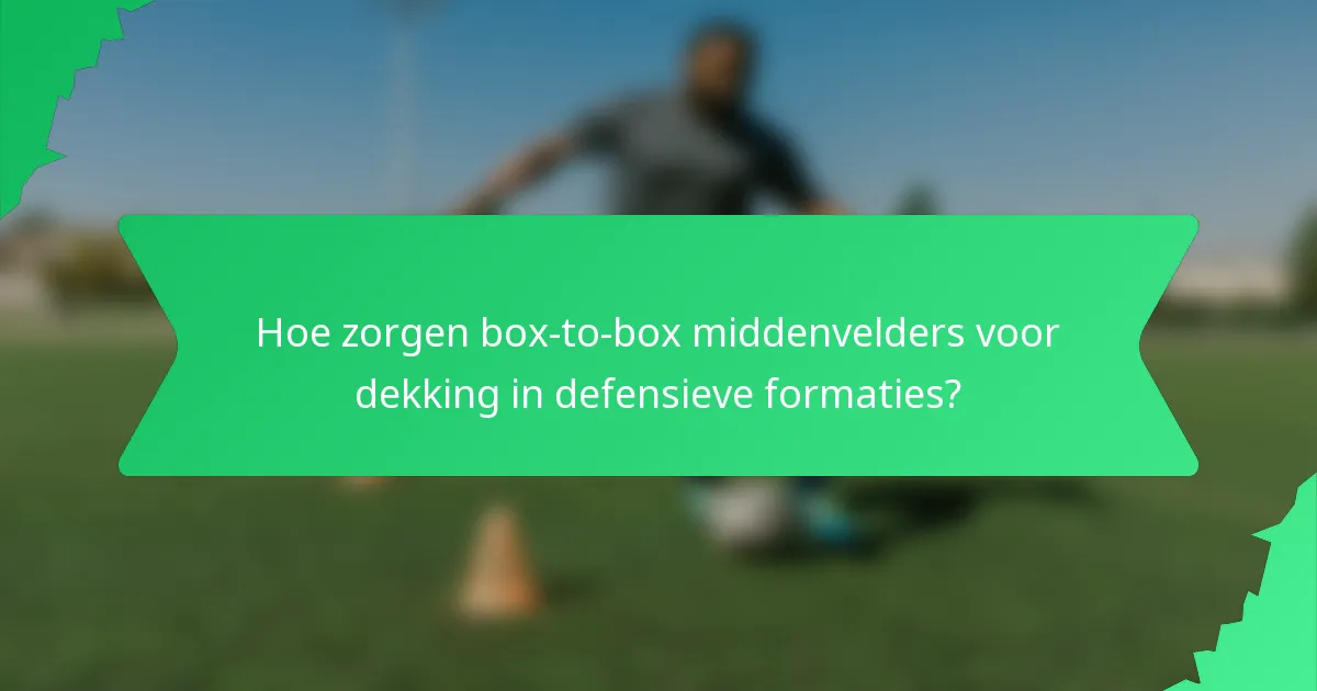 Hoe zorgen box-to-box middenvelders voor dekking in defensieve formaties?