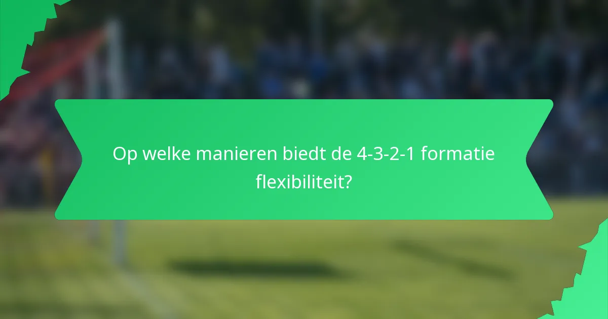 Op welke manieren biedt de 4-3-2-1 formatie flexibiliteit?