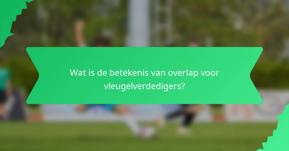 Wat is de betekenis van overlap voor vleugelverdedigers?