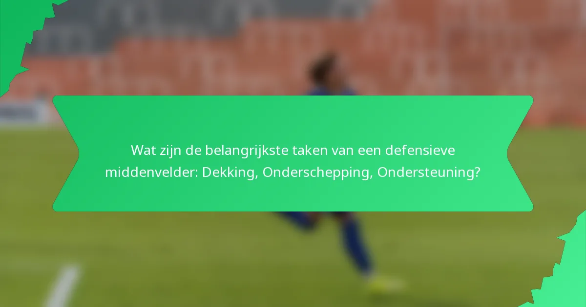 Wat zijn de belangrijkste taken van een defensieve middenvelder: Dekking, Onderschepping, Ondersteuning?