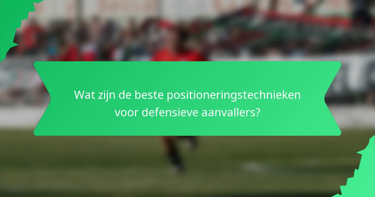 Wat zijn de beste positioneringstechnieken voor defensieve aanvallers?
