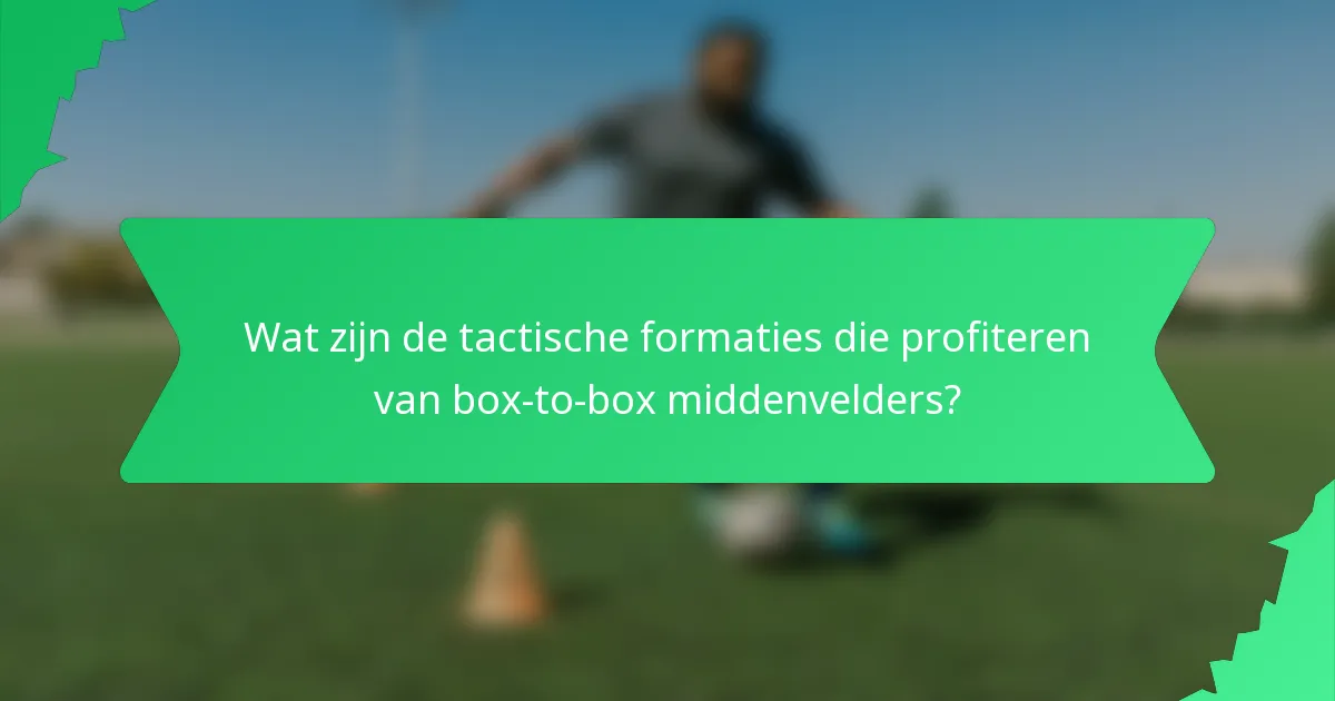 Wat zijn de tactische formaties die profiteren van box-to-box middenvelders?