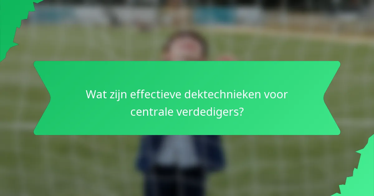 Wat zijn effectieve dektechnieken voor centrale verdedigers?
