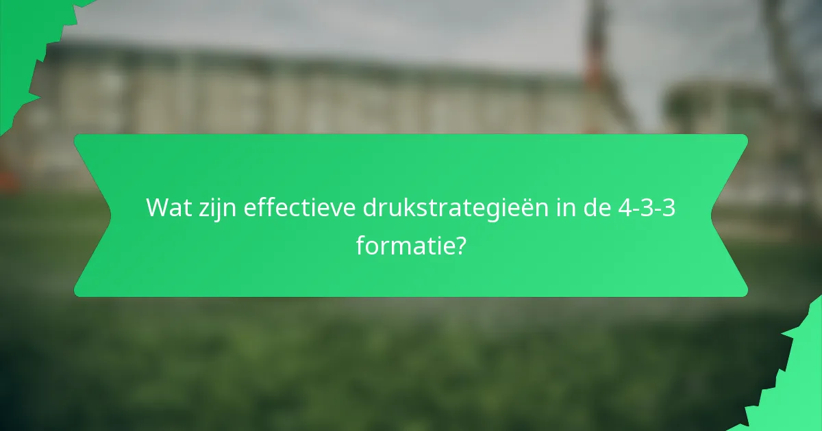 Wat zijn effectieve drukstrategieën in de 4-3-3 formatie?