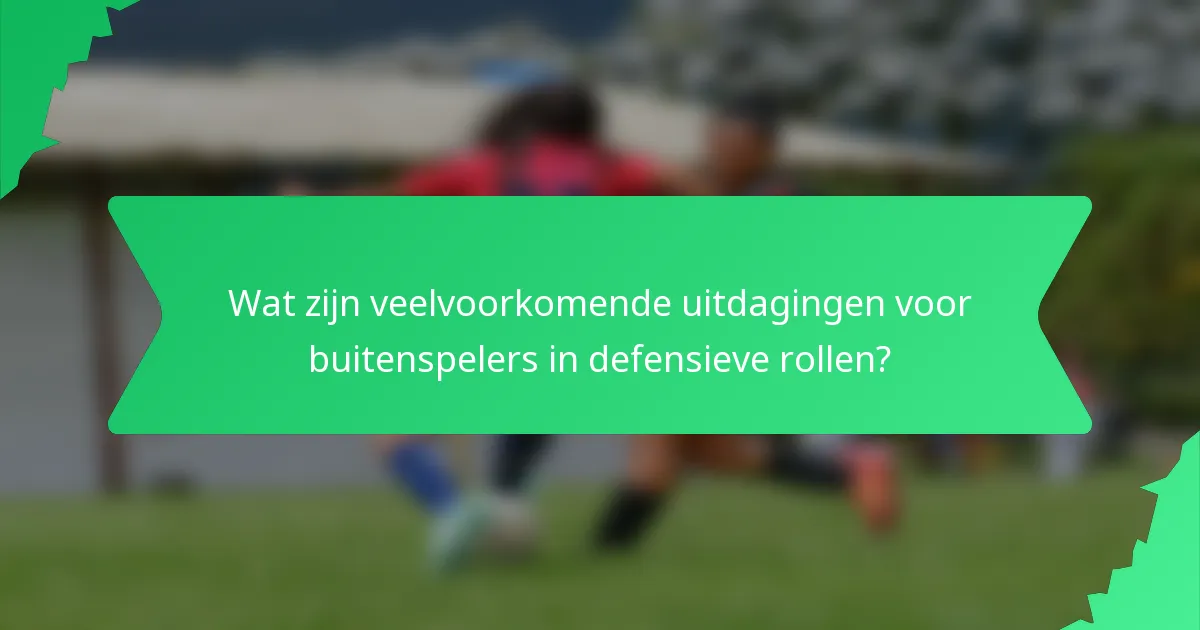 Wat zijn veelvoorkomende uitdagingen voor buitenspelers in defensieve rollen?