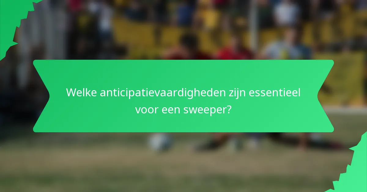 Welke anticipatievaardigheden zijn essentieel voor een sweeper?