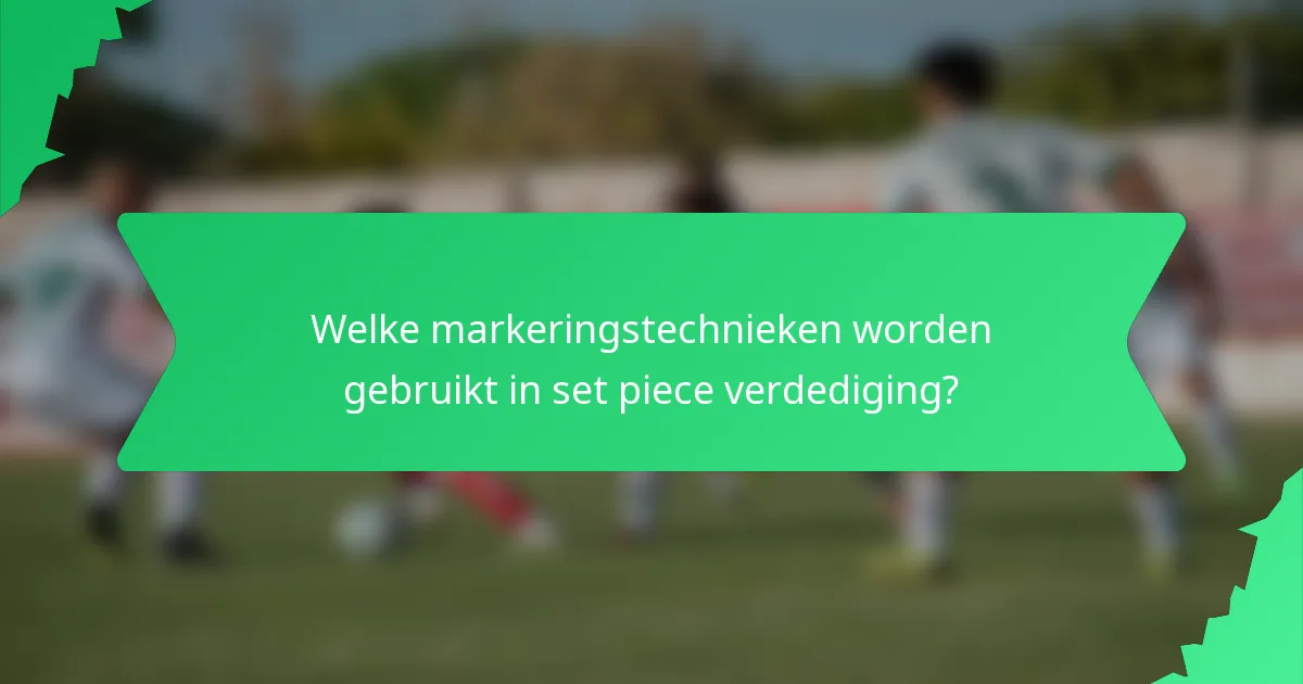 Welke markeringstechnieken worden gebruikt in set piece verdediging?