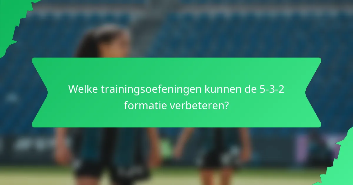 Welke trainingsoefeningen kunnen de 5-3-2 formatie verbeteren?